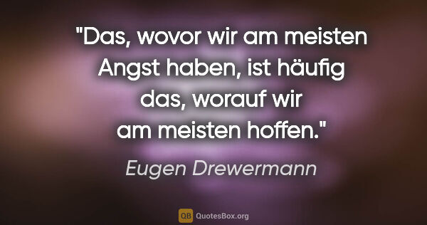 Eugen Drewermann Zitat: "Das, wovor wir am meisten Angst haben, ist häufig das, worauf..."