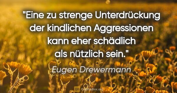 Eugen Drewermann Zitat: "Eine zu strenge Unterdrückung der kindlichen Aggressionen kann..."