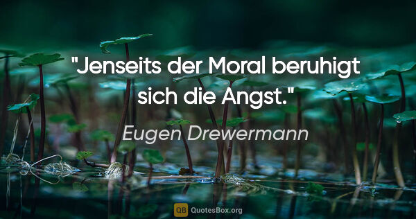 Eugen Drewermann Zitat: "Jenseits der Moral beruhigt sich die Angst."