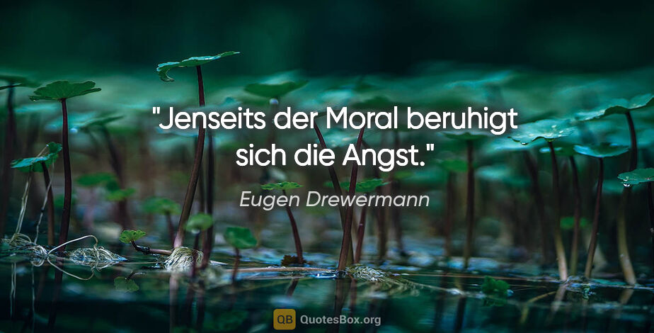 Eugen Drewermann Zitat: "Jenseits der Moral beruhigt sich die Angst."