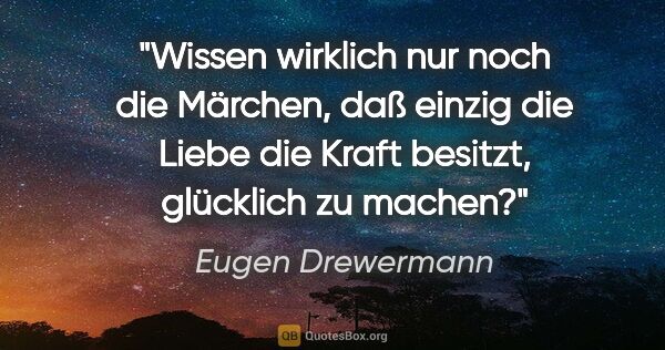 Eugen Drewermann Zitat: "Wissen wirklich nur noch die Märchen, daß einzig die Liebe die..."