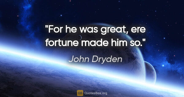 John Dryden Zitat: "For he was great, ere fortune made him so."