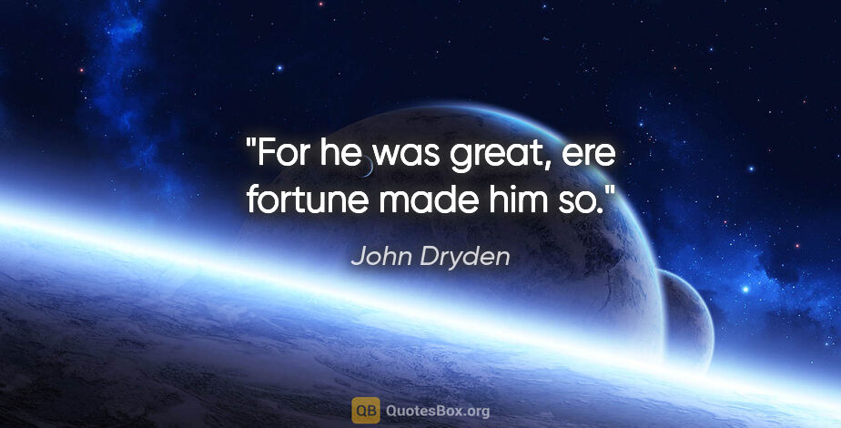 John Dryden Zitat: "For he was great, ere fortune made him so."