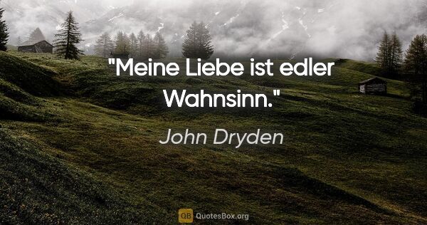 John Dryden Zitat: "Meine Liebe ist edler Wahnsinn."