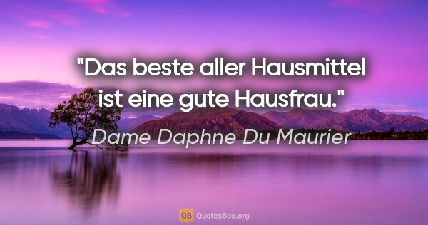 Dame Daphne Du Maurier Zitat: "Das beste aller Hausmittel ist eine gute Hausfrau."