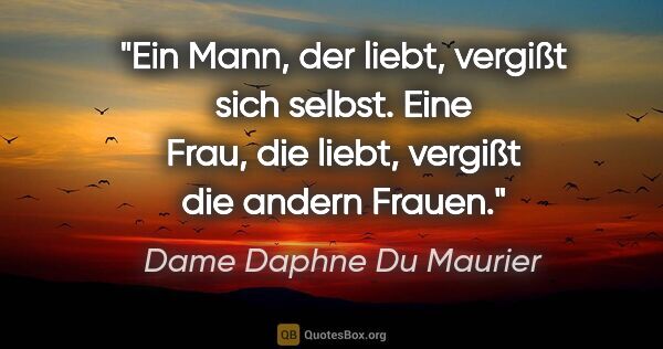 Dame Daphne Du Maurier Zitat: "Ein Mann, der liebt, vergißt sich selbst. Eine Frau, die..."