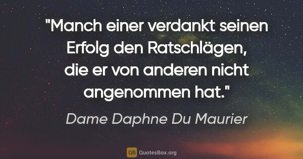 Dame Daphne Du Maurier Zitat: "Manch einer verdankt seinen Erfolg den Ratschlägen, die er von..."