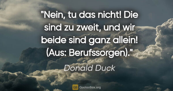 Donald Duck Zitat: "Nein, tu das nicht! Die sind zu zweit, und wir beide sind ganz..."