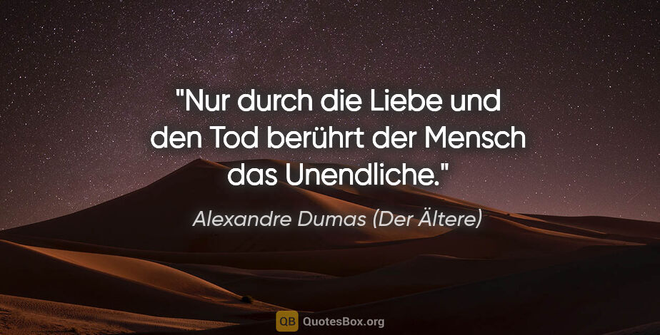 Alexandre Dumas (Der Ältere) Zitat: "Nur durch die Liebe und den Tod berührt der Mensch das..."