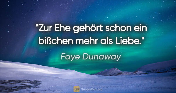 Faye Dunaway Zitat: "Zur Ehe gehört schon ein bißchen mehr als Liebe."