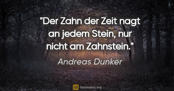 Andreas Dunker Zitat: "Der "Zahn der Zeit" nagt an jedem Stein, nur nicht am Zahnstein."