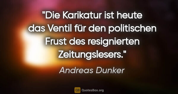 Andreas Dunker Zitat: "Die Karikatur ist heute das Ventil für den politischen Frust..."