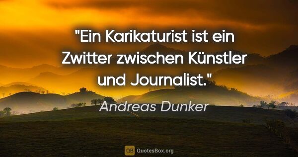 Andreas Dunker Zitat: "Ein Karikaturist ist ein Zwitter zwischen Künstler und..."