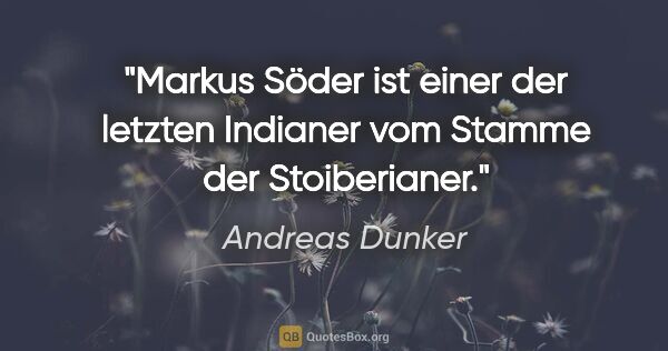 Andreas Dunker Zitat: "Markus Söder ist einer der letzten Indianer vom Stamme der..."