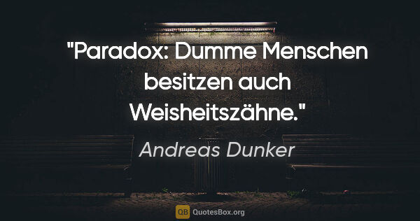 Andreas Dunker Zitat: "Paradox: Dumme Menschen besitzen auch Weisheitszähne."