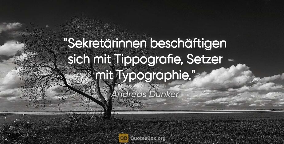 Andreas Dunker Zitat: "Sekretärinnen beschäftigen sich mit Tippografie, Setzer mit..."