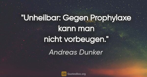 Andreas Dunker Zitat: "Unheilbar: Gegen Prophylaxe kann man nicht vorbeugen."