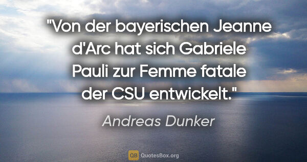 Andreas Dunker Zitat: "Von der bayerischen "Jeanne d'Arc" hat sich Gabriele Pauli zur..."