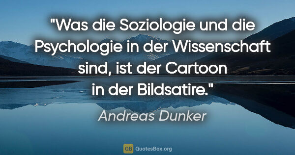 Andreas Dunker Zitat: "Was die Soziologie und die Psychologie in der Wissenschaft..."