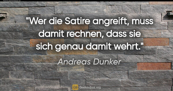 Andreas Dunker Zitat: "Wer die Satire angreift, muss damit rechnen, dass sie sich..."