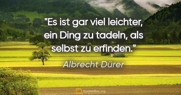 Albrecht Dürer Zitat: "Es ist gar viel leichter, ein Ding zu tadeln, als selbst zu..."