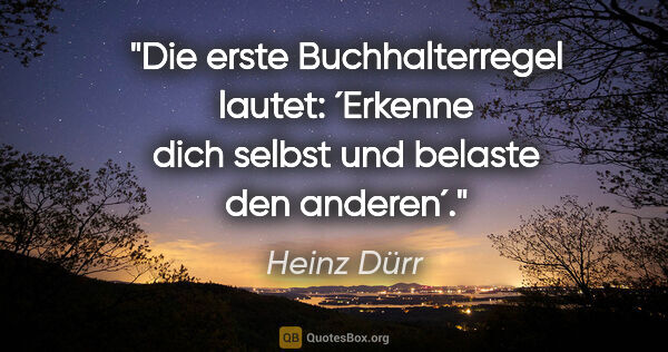 Heinz Dürr Zitat: "Die erste Buchhalterregel lautet: ´Erkenne dich selbst und..."