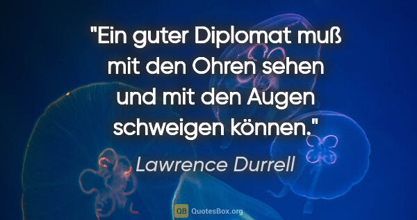 Lawrence Durrell Zitat: "Ein guter Diplomat muß mit den Ohren sehen und mit den Augen..."