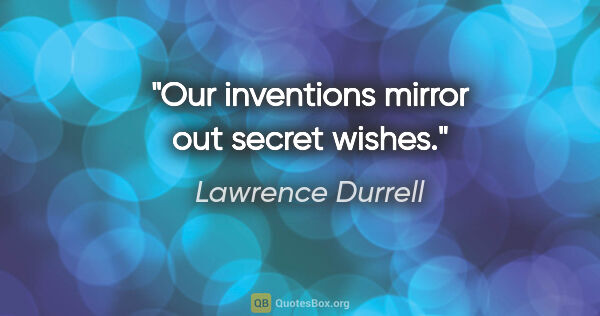 Lawrence Durrell Zitat: "Our inventions mirror out secret wishes."