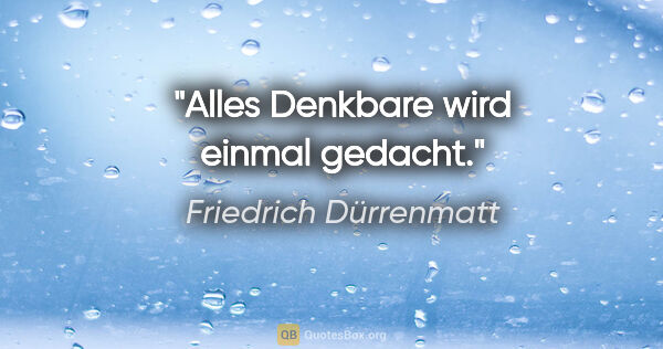 Friedrich Dürrenmatt Zitat: "Alles Denkbare wird einmal gedacht."