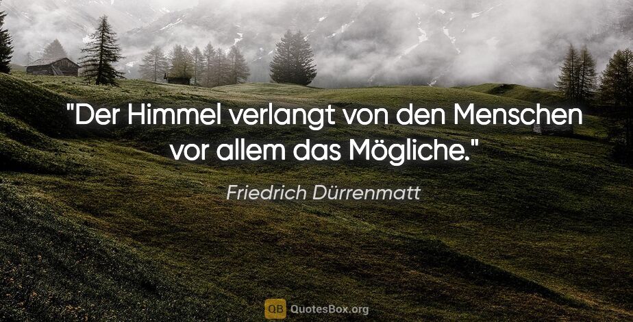 Friedrich Dürrenmatt Zitat: "Der Himmel verlangt von den Menschen vor allem das Mögliche."