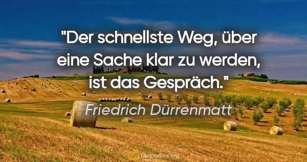 Friedrich Dürrenmatt Zitat: "Der schnellste Weg, über eine Sache klar zu werden, ist das..."