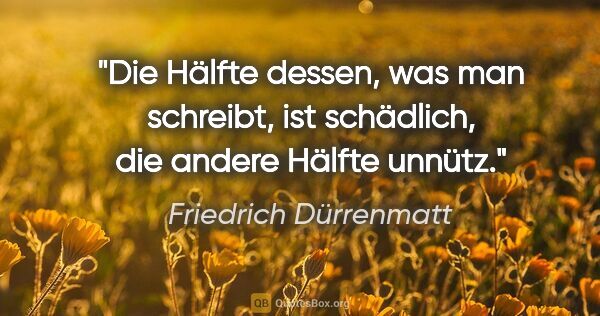Friedrich Dürrenmatt Zitat: "Die Hälfte dessen, was man schreibt, ist schädlich, die andere..."