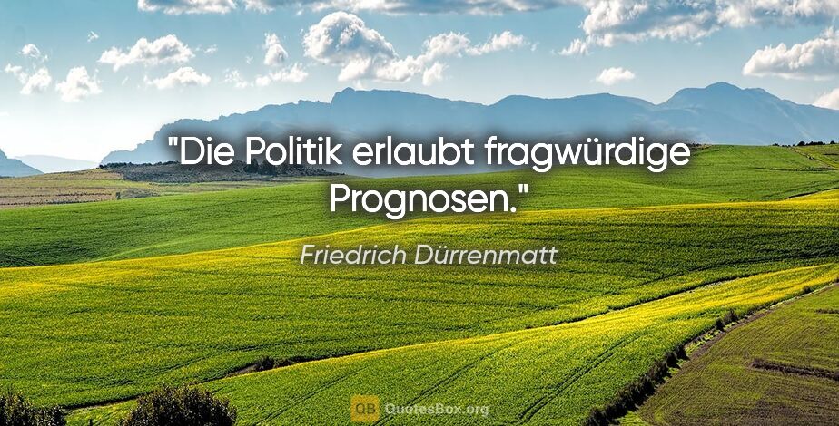 Friedrich Dürrenmatt Zitat: "Die Politik erlaubt fragwürdige Prognosen."