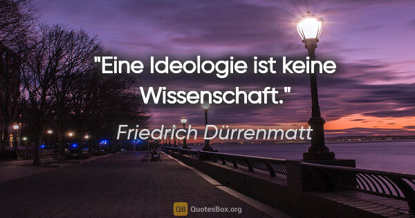 Friedrich Dürrenmatt Zitat: "Eine Ideologie ist keine Wissenschaft."
