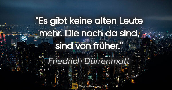 Friedrich Dürrenmatt Zitat: "Es gibt keine alten Leute mehr. Die noch da sind, sind von..."