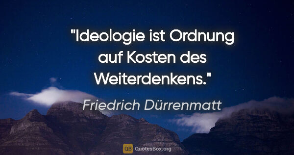 Friedrich Dürrenmatt Zitat: "Ideologie ist Ordnung auf Kosten des Weiterdenkens."