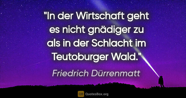 Friedrich Dürrenmatt Zitat: "In der Wirtschaft geht es nicht gnädiger zu als in der..."