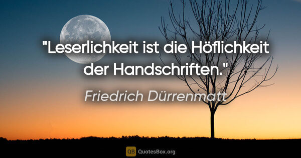 Friedrich Dürrenmatt Zitat: "Leserlichkeit ist die Höflichkeit der Handschriften."