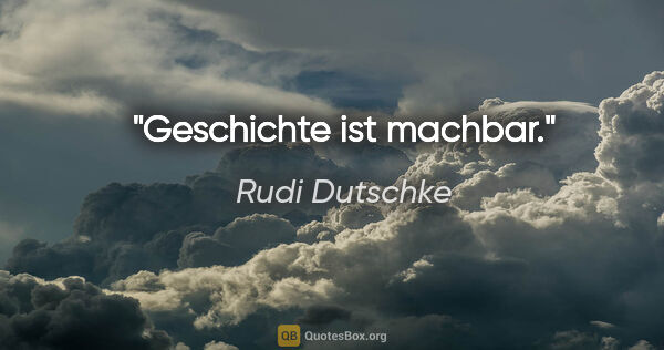 Rudi Dutschke Zitat: "Geschichte ist machbar."
