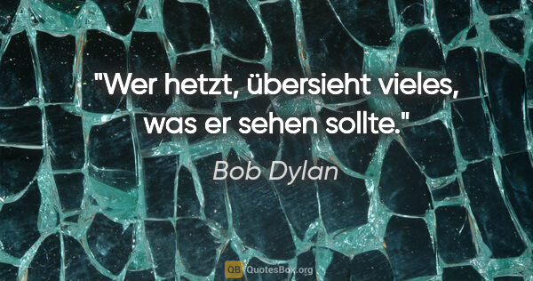 Bob Dylan Zitat: "Wer hetzt, übersieht vieles, was er sehen sollte."
