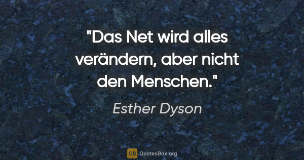 Esther Dyson Zitat: "Das Net wird alles verändern, aber nicht den Menschen."