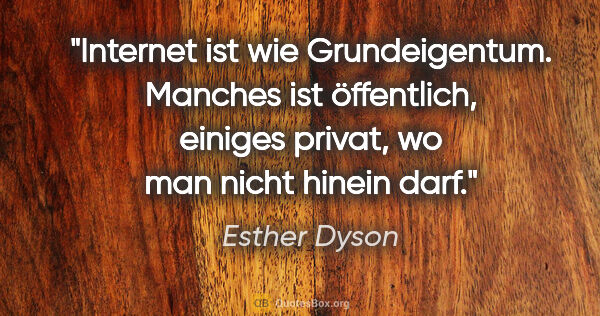 Esther Dyson Zitat: "Internet ist wie Grundeigentum. Manches ist öffentlich,..."