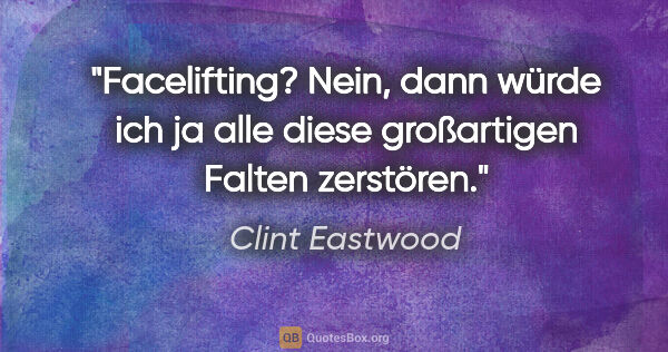 Clint Eastwood Zitat: "Facelifting? Nein, dann würde ich ja alle diese großartigen..."
