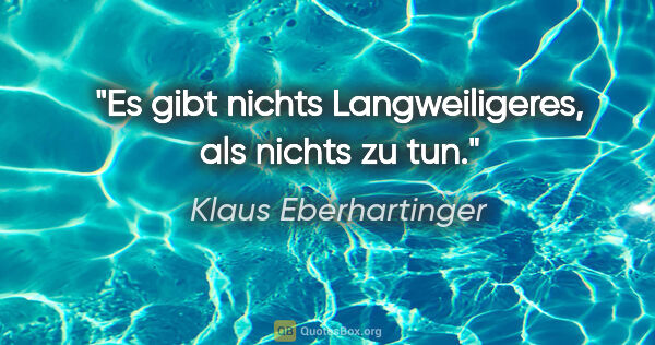 Klaus Eberhartinger Zitat: "Es gibt nichts Langweiligeres, als nichts zu tun."