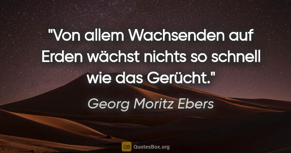 Georg Moritz Ebers Zitat: "Von allem Wachsenden auf Erden wächst nichts so schnell wie..."
