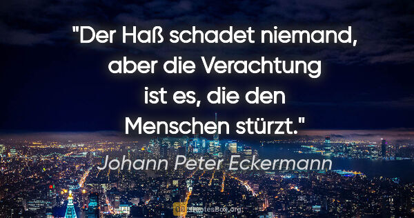 Johann Peter Eckermann Zitat: "Der Haß schadet niemand, aber die Verachtung ist es, die den..."