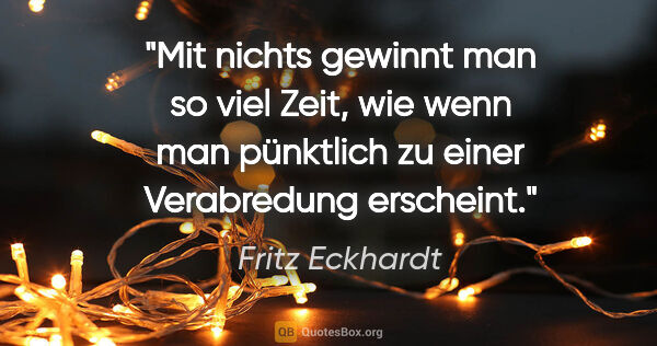 Fritz Eckhardt Zitat: "Mit nichts gewinnt man so viel Zeit, wie wenn man pünktlich zu..."