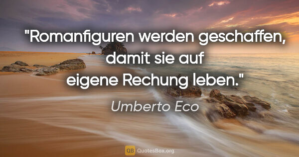 Umberto Eco Zitat: "Romanfiguren werden geschaffen, damit sie auf eigene Rechung..."