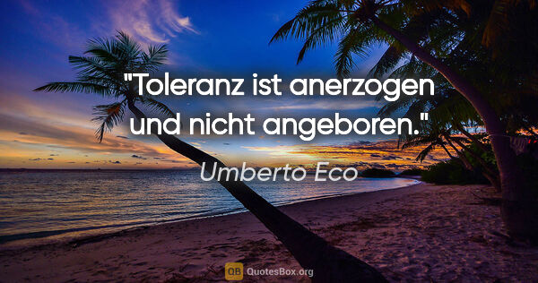 Umberto Eco Zitat: "Toleranz ist anerzogen und nicht angeboren."