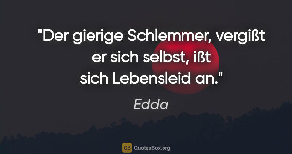 Edda Zitat: "Der gierige Schlemmer, vergißt er sich selbst, ißt sich..."